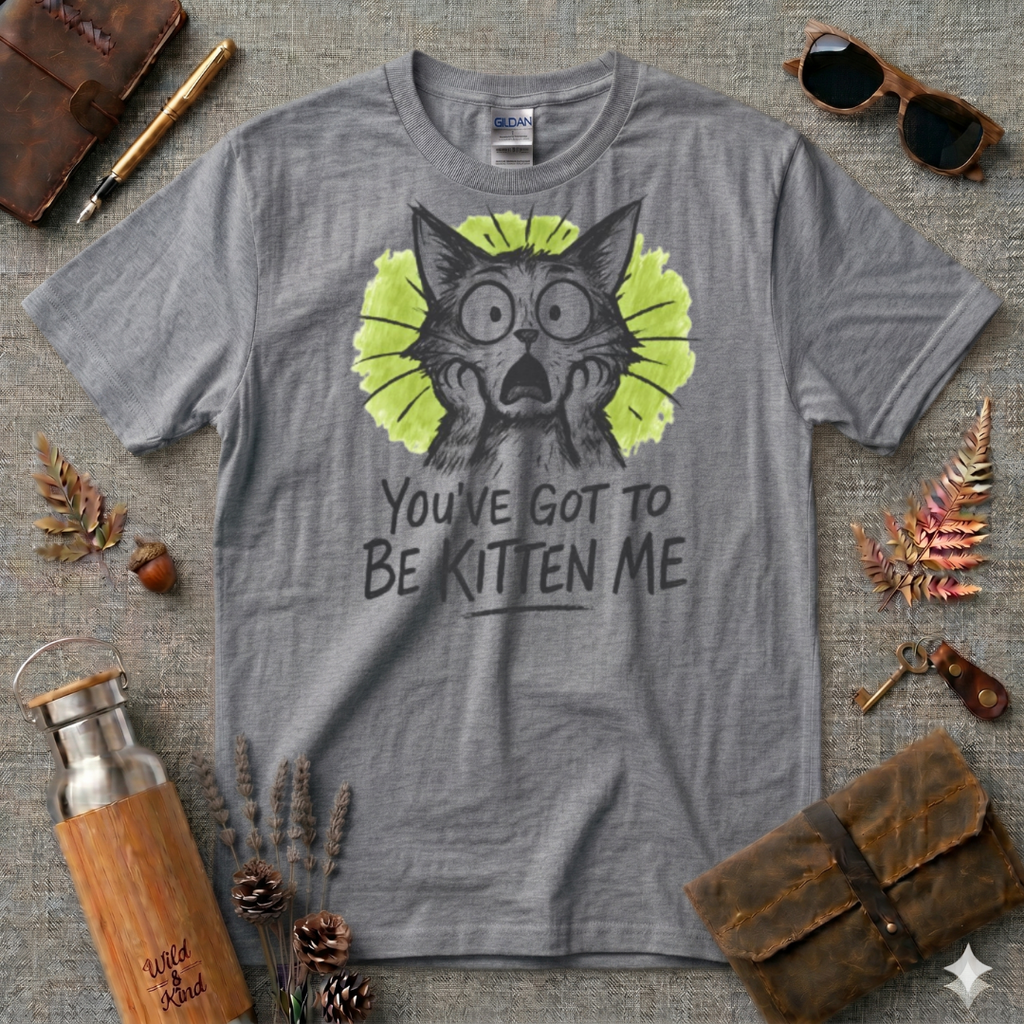 You've got to be kitten me T-Shirt